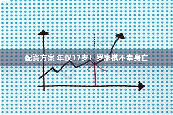配资方案 年仅17岁！罗家祺不幸身亡