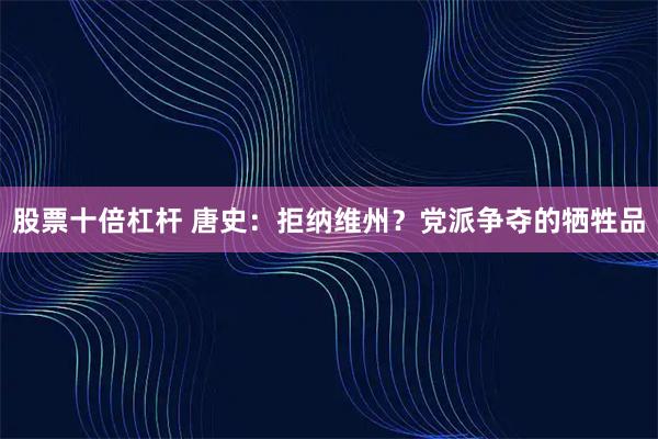 股票十倍杠杆 唐史：拒纳维州？党派争夺的牺牲品