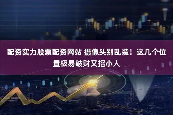 配资实力股票配资网站 摄像头别乱装！这几个位置极易破财又招小人