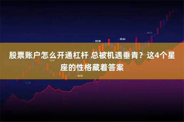 股票账户怎么开通杠杆 总被机遇垂青？这4个星座的性格藏着答案