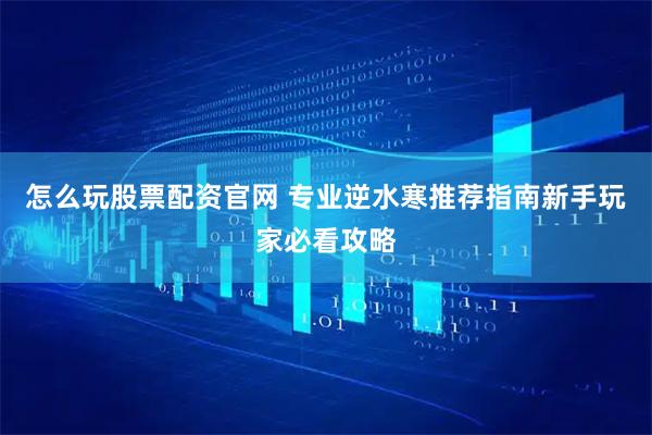 怎么玩股票配资官网 专业逆水寒推荐指南新手玩家必看攻略
