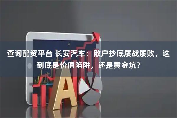 查询配资平台 长安汽车：散户抄底屡战屡败，这到底是价值陷阱，还是黄金坑？