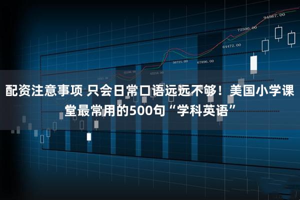配资注意事项 只会日常口语远远不够！美国小学课堂最常用的500句“学科英语”