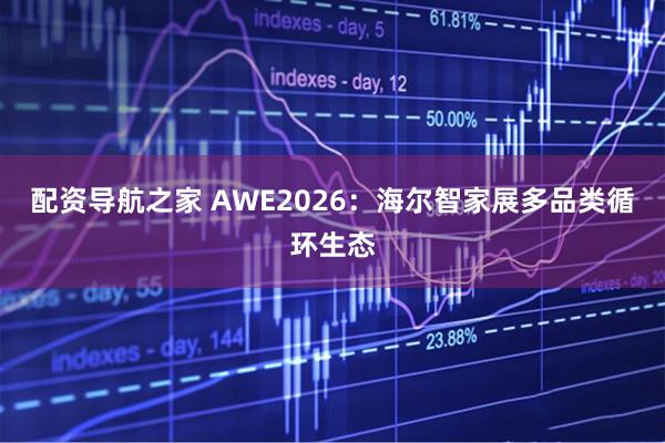 配资导航之家 AWE2026：海尔智家展多品类循环生态
