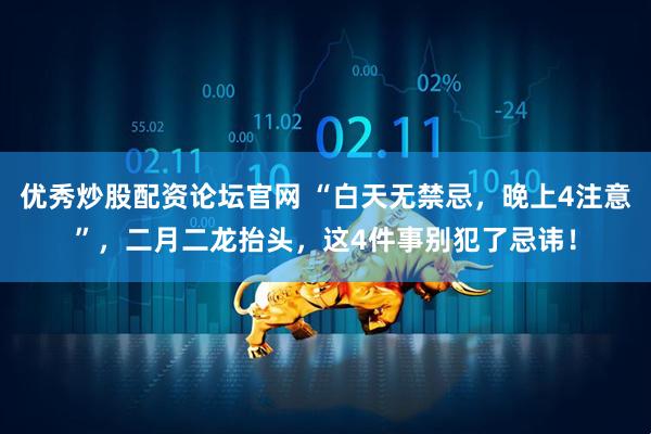 优秀炒股配资论坛官网 “白天无禁忌，晚上4注意”，二月二龙抬头，这4件事别犯了忌讳！