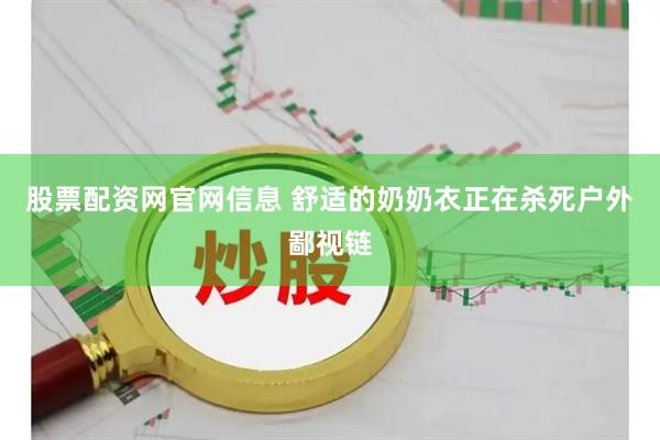 股票配资网官网信息 舒适的奶奶衣正在杀死户外鄙视链