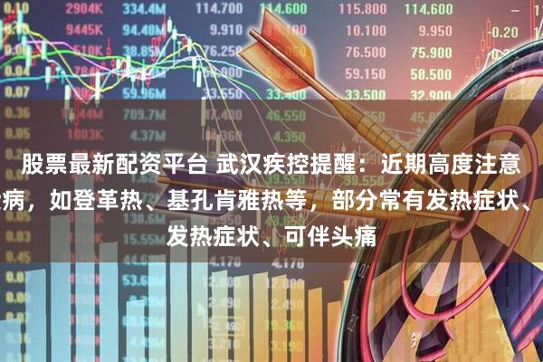 股票最新配资平台 武汉疾控提醒:近期高度注意防范传染病,如登革热、基孔肯雅热等,部分常有发热症状、可伴头痛